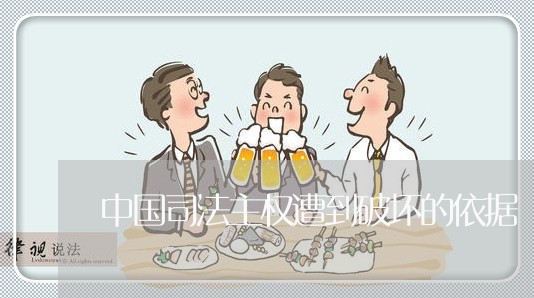 中国司法主权遭到破坏的依据 中国司法主权遭到破坏的依据