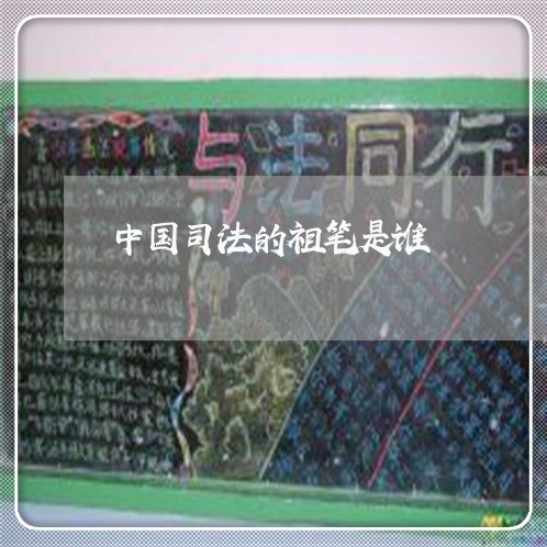 中国司法的祖笔是谁 中国司法的祖笔是谁