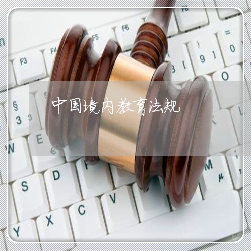 中国境内教育法规 中国境内教育法规