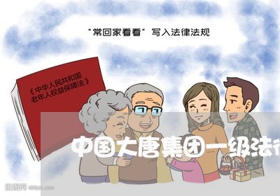 中国大唐集团一级法律顾问 中国大唐集团一级法律顾问