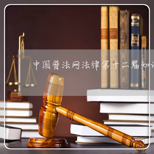 中国普法网法律第十二届知识竞赛