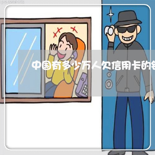 中国有多少万人欠信用卡的钱 中国有多少万人欠信用卡的钱