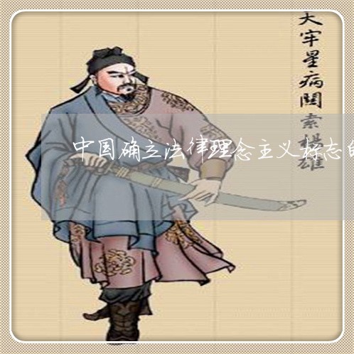 中国确立法律理念主义标志的是 中国确立法律理念主义标志的是