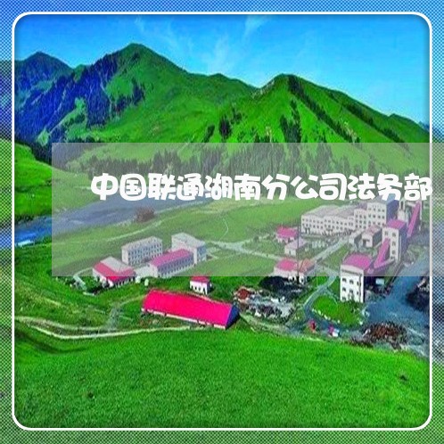 中国联通湖南分公司法务部 中国联通湖南分公司法务部