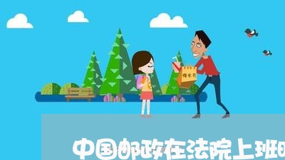 中国邮政在法院上班时间