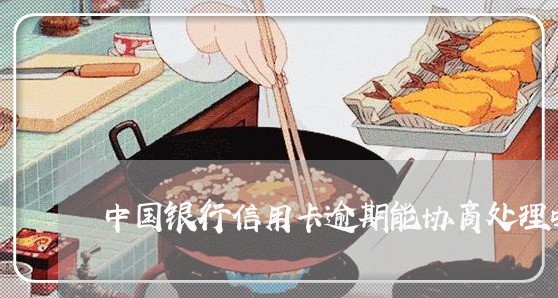 中国银行信用卡逾期能协商处理吗