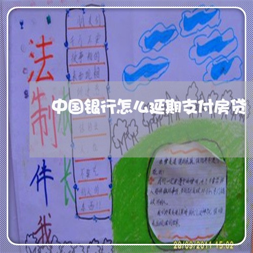 中国银行怎么延期支付房贷/2023061171605 中国银行怎么延期支付房贷/2023061171605