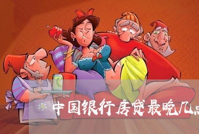 中国银行房贷最晚几点还/2023041814249