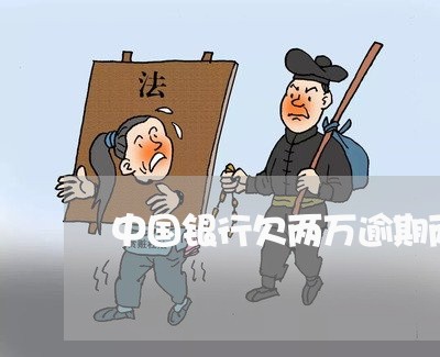 中国银行欠两万逾期两年 中国银行欠两万逾期两年
