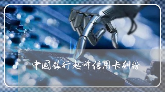 中国银行起诉信用卡纠纷/2023080217271