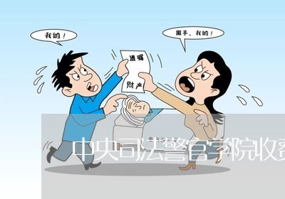 中央司法警官学院收费吗