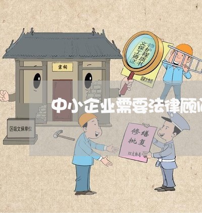 中小企业需要法律顾问么 中小企业需要法律顾问么