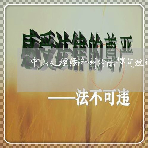 中山处理经济纠纷法律问题律师