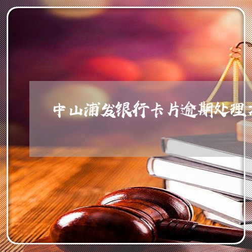 中山浦发银行卡片逾期处理方法
