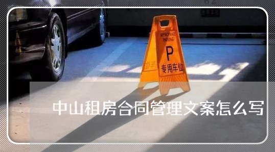 中山租房合同管理文案怎么写 中山租房合同管理文案怎么写