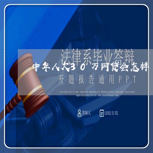 中年人欠30万网贷会怎样 中年人欠30万网贷会怎样