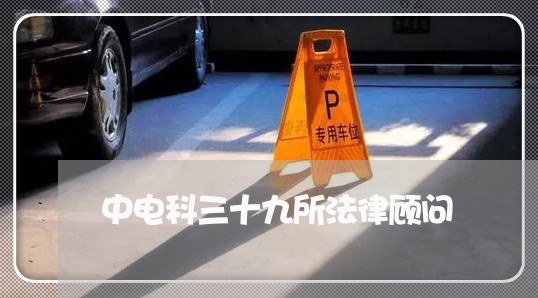 中电科三十九所法律顾问 中电科三十九所法律顾问