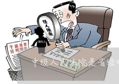 中级人民法院是省级吗