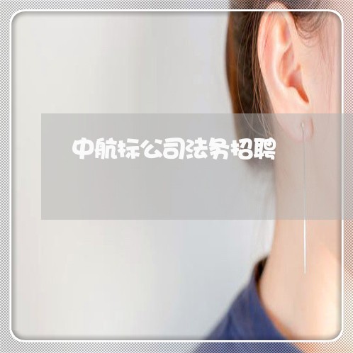 中航标公司法务招聘 中航标公司法务招聘