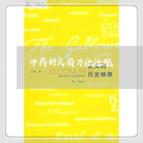 中药材灭菌方法法规 中药材灭菌方法法规