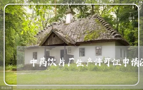中药饮片厂生产许可证申请法规 中药饮片厂生产许可证申请法规