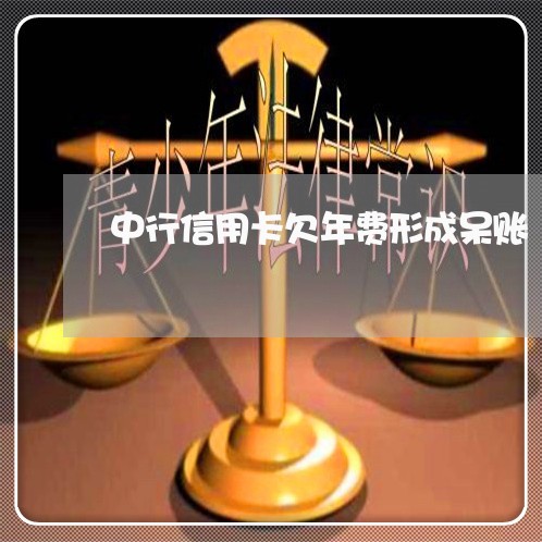中行信用卡欠年费形成呆账 中行信用卡欠年费形成呆账