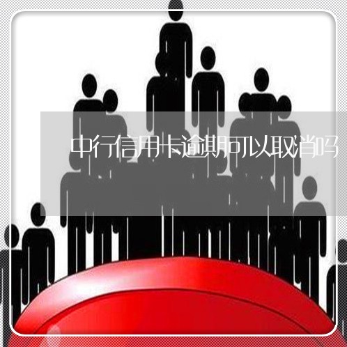 中行信用卡逾期可以取消吗