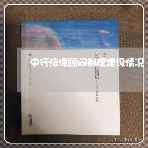 中行法律顾问制度建设情况 中行法律顾问制度建设情况