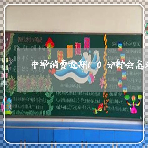 中邮消费逾期10分钟会怎么样 中邮消费逾期10分钟会怎么样