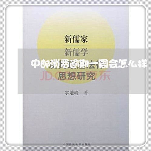 中邮消费逾期一周会怎么样 中邮消费逾期一周会怎么样