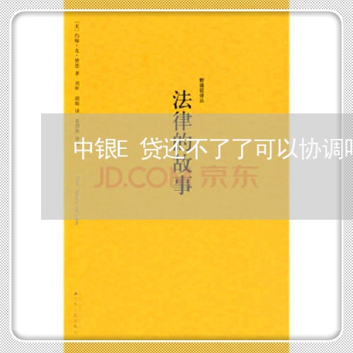 中银E贷还不了了可以协调吗/2023022839261