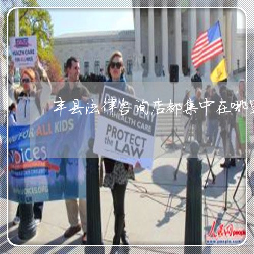 丰县法律咨询店都集中在哪里 丰县法律咨询店都集中在哪里