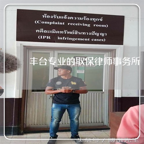 丰台专业的取保律师事务所