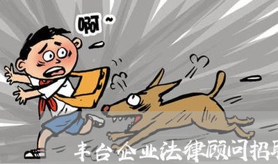 丰台企业法律顾问招聘网 丰台企业法律顾问招聘网