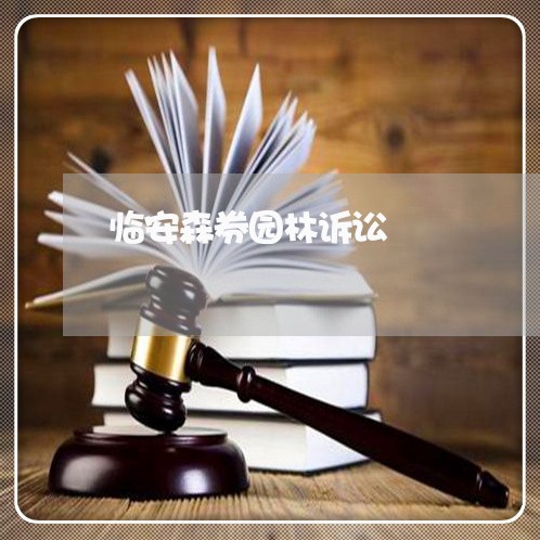 临安森券园林诉讼 临安森券园林诉讼