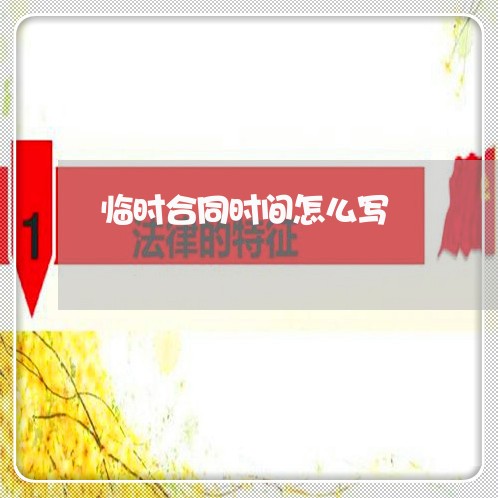 临时合同时间怎么写/2023041153705 临时合同时间怎么写/2023041153705