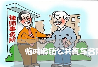 临时撤销公共汽车合同怎么写/2023041624947 临时撤销公共汽车合同怎么写/2023041624947