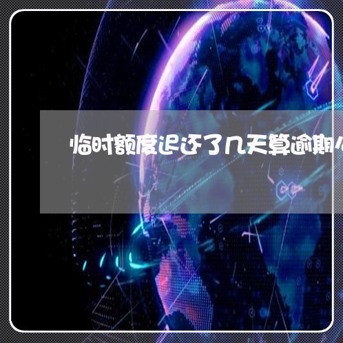 临时额度迟还了几天算逾期么/2023030158381 临时额度迟还了几天算逾期么/2023030158381