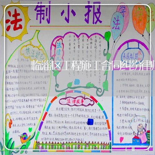 临淄区工程施工合同纠纷律师 临淄区工程施工合同纠纷律师