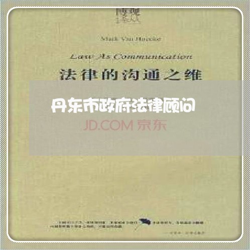 丹东市政府法律顾问 丹东市政府法律顾问