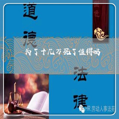 为了十几万死了值得吗/2023022871938 为了十几万死了值得吗/2023022871938