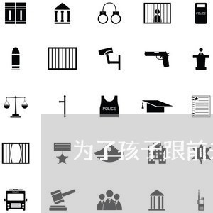 为了孩子跟前夫离婚的女人 为了孩子跟前夫离婚的女人