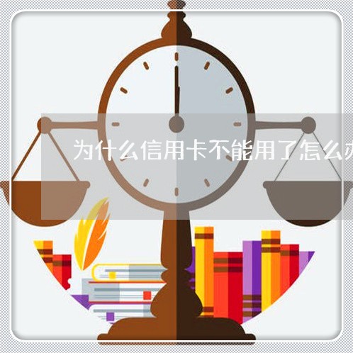 为什么信用卡不能用了怎么办/2023011924848