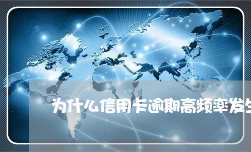 为什么信用卡逾期高频率发生/2023041934826