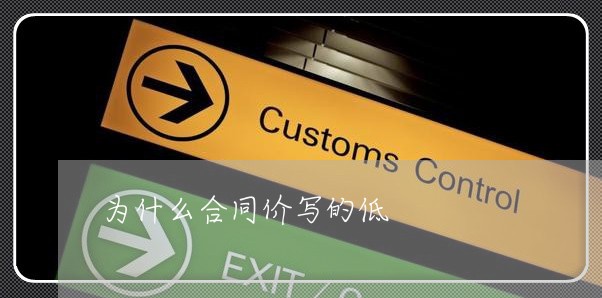 为什么合同价写的低/2023022619573 为什么合同价写的低/2023022619573