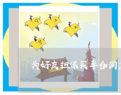 为好友担保买车合同怎么写/2023041230493