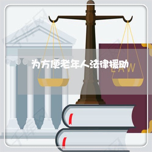为方便老年人法律援助 为方便老年人法律援助