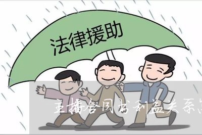 主播合同书利益关系怎么写/2023060191605 主播合同书利益关系怎么写/2023060191605