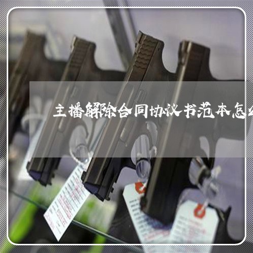 主播解除合同协议书范本怎么写的/2023061603949