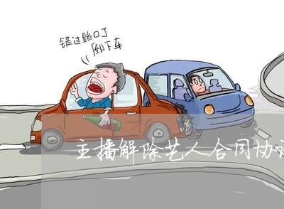 主播解除艺人合同协议怎么写/2023042148359 主播解除艺人合同协议怎么写/2023042148359